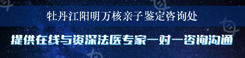 牡丹江阳明万核亲子鉴定咨询处